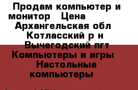 Продам компьютер и монитор › Цена ­ 10 000 - Архангельская обл., Котласский р-н, Вычегодский пгт Компьютеры и игры » Настольные компьютеры   